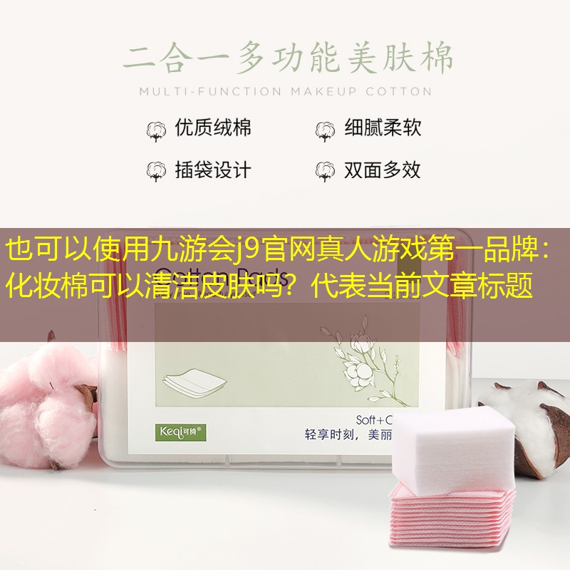 九游會(huì)j9官網(wǎng)真人游戲第一品牌：化妝棉可以清潔皮膚嗎？