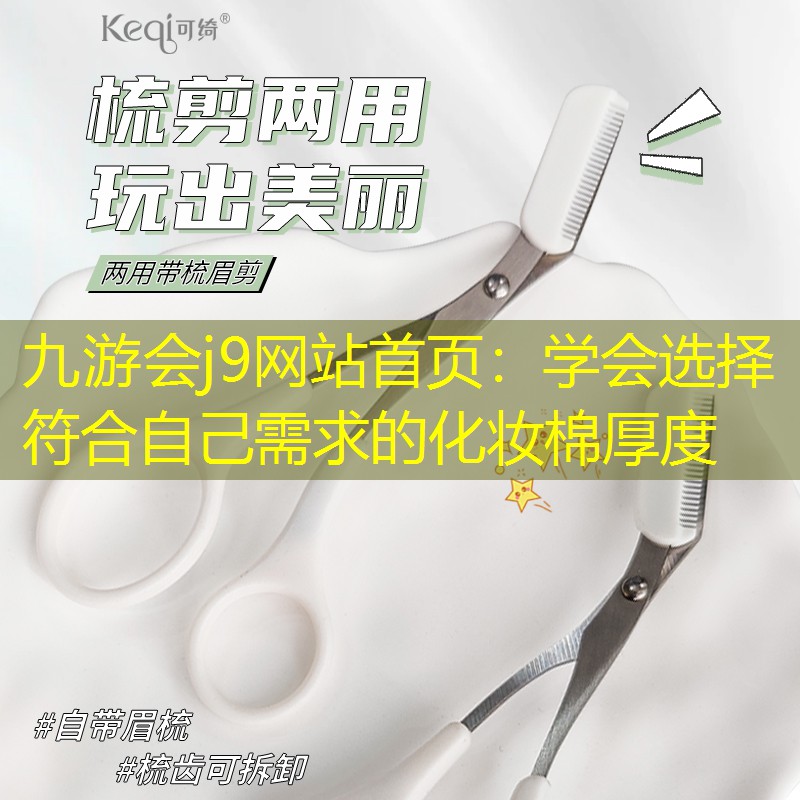 九游會(huì)j9網(wǎng)站首頁：學(xué)會(huì)選擇符合自己需求的化妝棉厚度