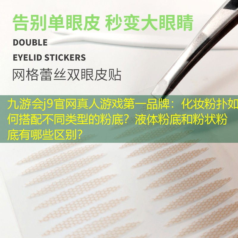 九游會(huì)j9官網(wǎng)真人游戲第一品牌：化妝粉撲如何搭配不同類型的粉底？液體粉底和粉狀粉底有哪些區(qū)別？