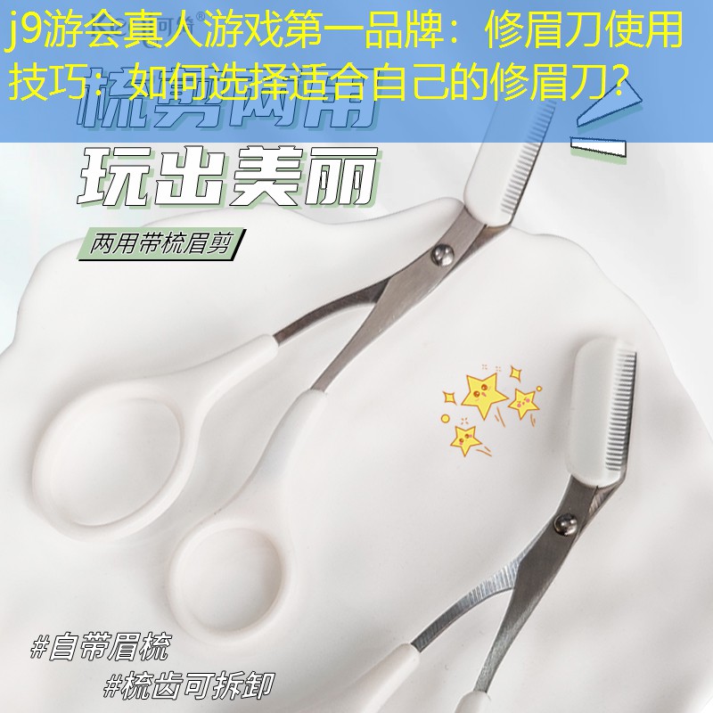 j9游會(huì)真人游戲第一品牌：修眉刀使用技巧：如何選擇適合自己的修眉刀？