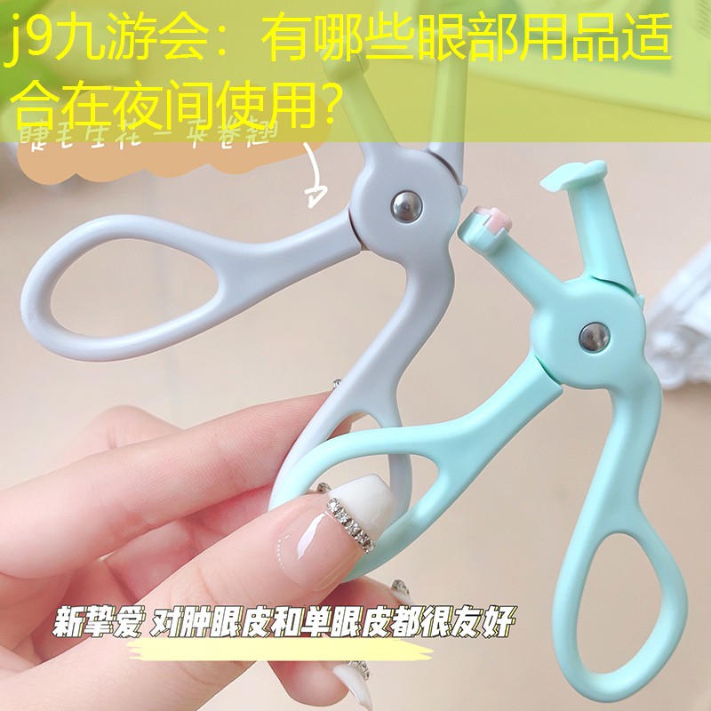 j9九游會：有哪些眼部用品適合在夜間使用？