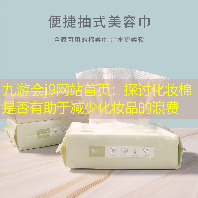 九游會(huì)j9網(wǎng)站首頁：探討化妝棉是否有助于減少化妝品的浪費(fèi)