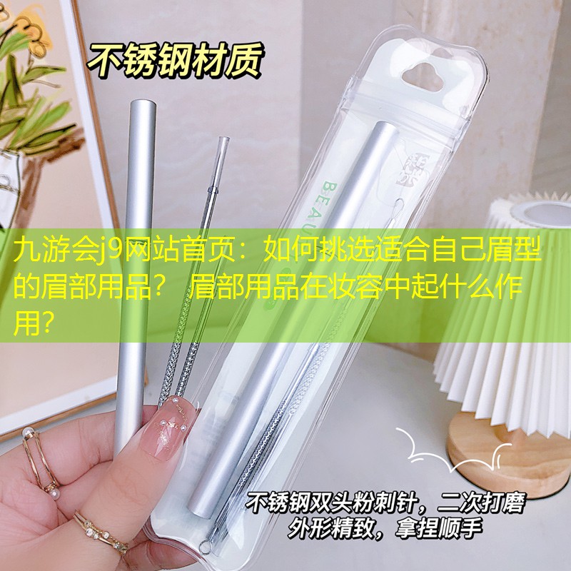 九游會(huì)j9網(wǎng)站首頁：如何挑選適合自己眉型的眉部用品？ 眉部用品在妝容中起什么作用？