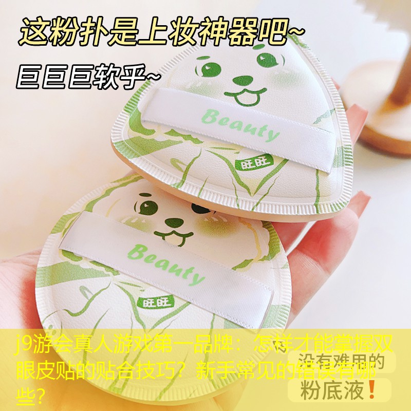j9游會真人游戲第一品牌：怎樣才能掌握雙眼皮貼的貼合技巧？新手常見的錯誤有哪些？