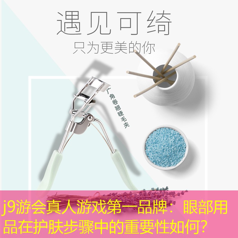 j9游會真人游戲第一品牌：眼部用品在護(hù)膚步驟中的重要性如何？