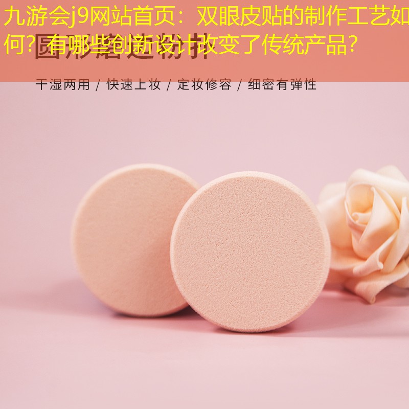 九游會j9網(wǎng)站首頁：雙眼皮貼的制作工藝如何？有哪些創(chuàng)新設(shè)計(jì)改變了傳統(tǒng)產(chǎn)品？