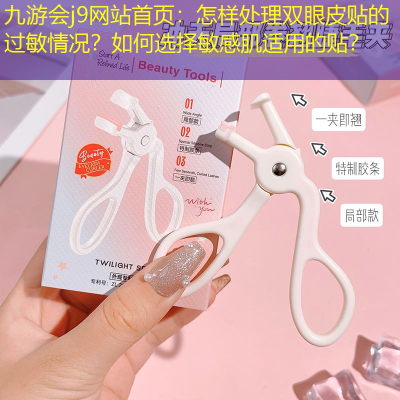 九游會j9網(wǎng)站首頁：怎樣處理雙眼皮貼的過敏情況？如何選擇敏感肌適用的貼？