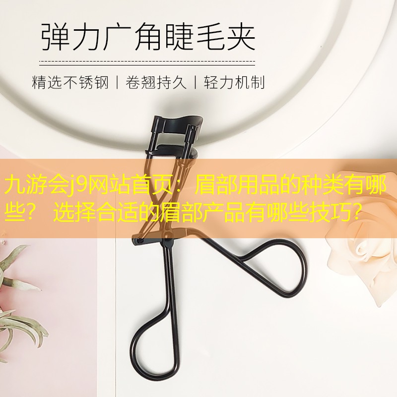 九游會(huì)j9網(wǎng)站首頁(yè)：眉部用品的種類有哪些？ 選擇合適的眉部產(chǎn)品有哪些技巧？