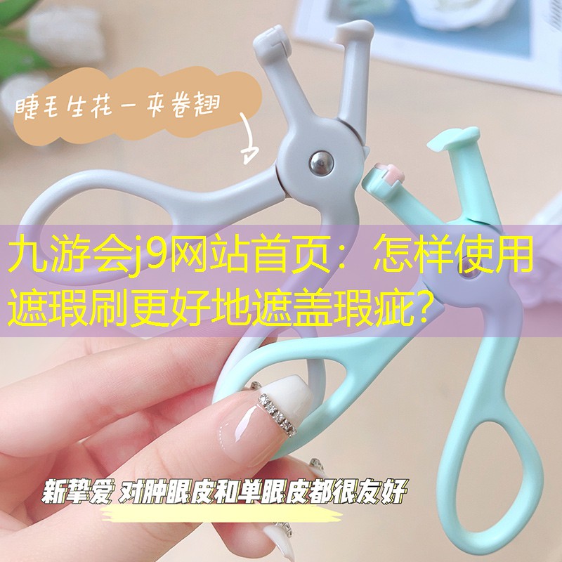 九游會(huì)j9網(wǎng)站首頁：怎樣使用遮瑕刷更好地遮蓋瑕疵？