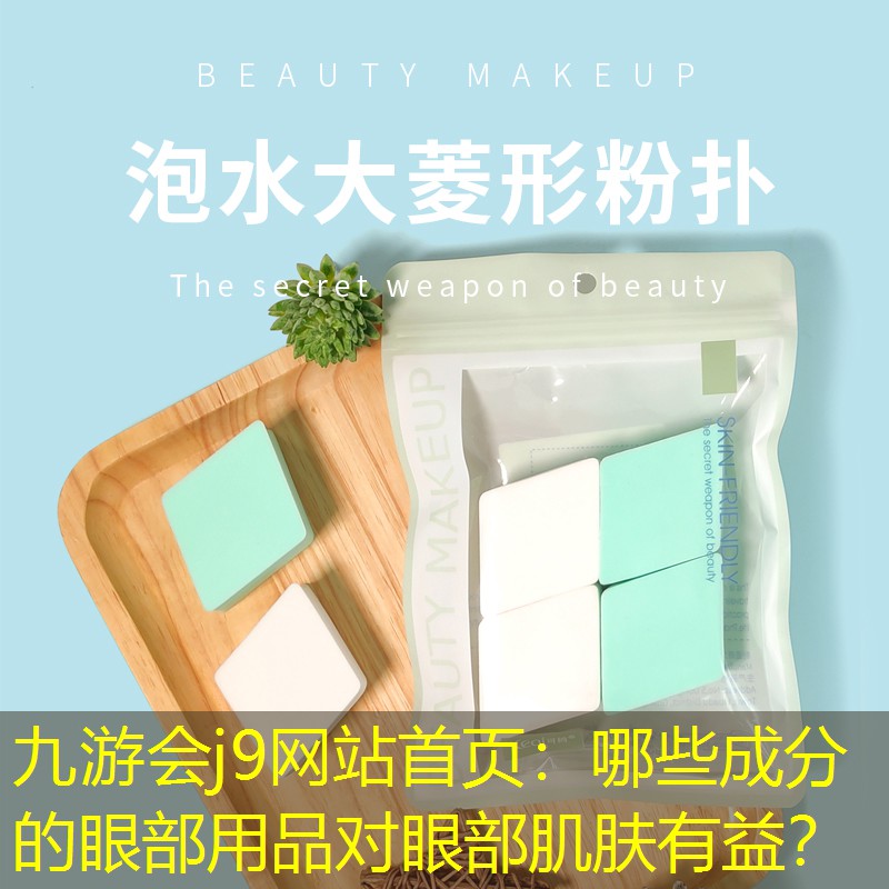 九游會(huì)j9網(wǎng)站首頁(yè)：哪些成分的眼部用品對(duì)眼部肌膚有益？
