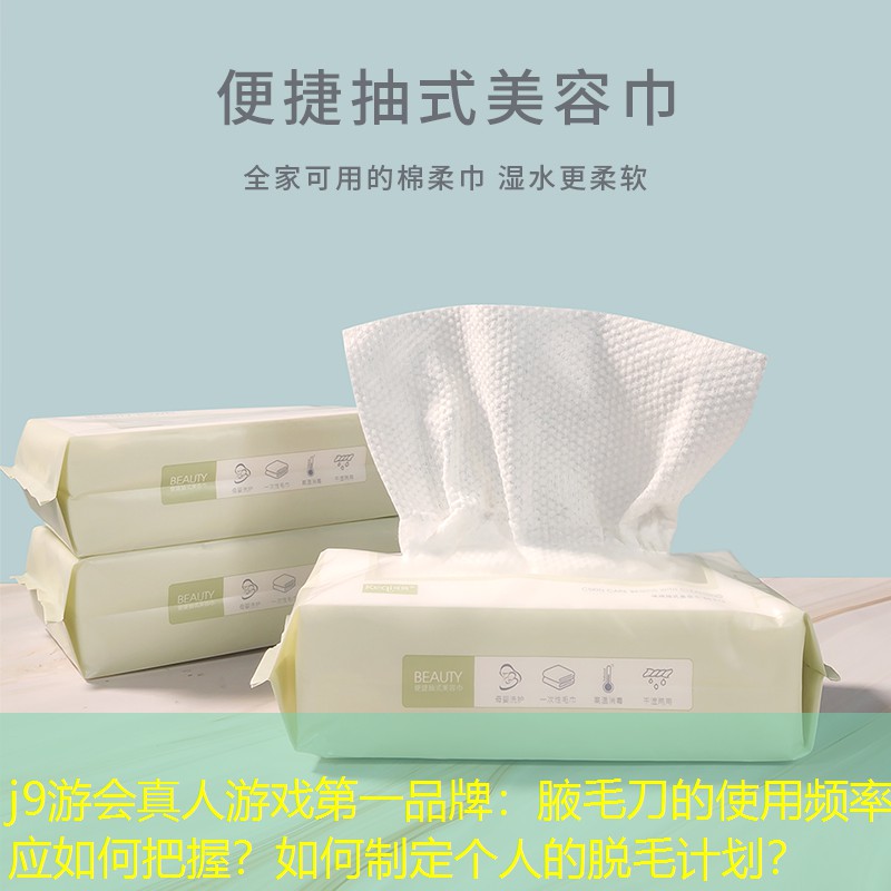 j9游會(huì)真人游戲第一品牌：腋毛刀的使用頻率應(yīng)如何把握？如何制定個(gè)人的脫毛計(jì)劃？