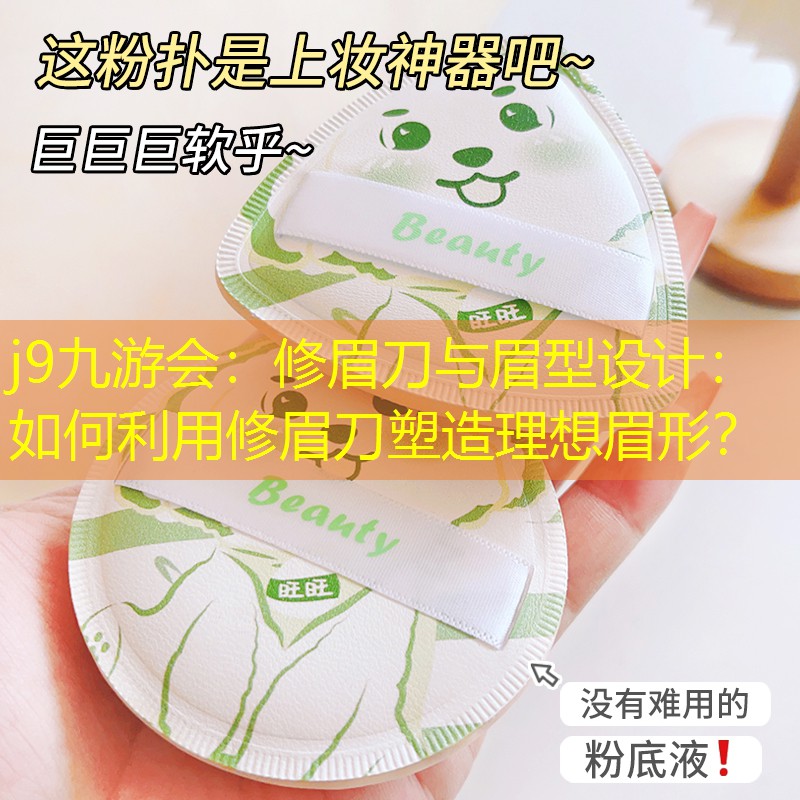 j9九游會(huì)：修眉刀與眉型設(shè)計(jì)：如何利用修眉刀塑造理想眉形？