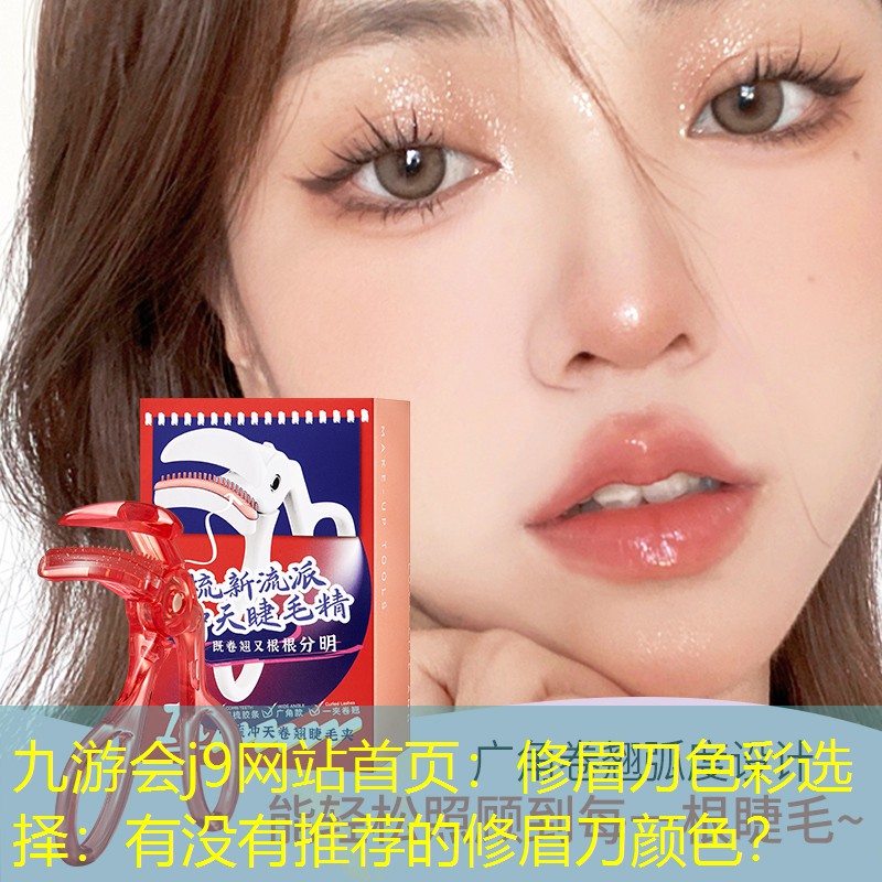 九游會(huì)j9網(wǎng)站首頁(yè)：修眉刀色彩選擇：有沒(méi)有推薦的修眉刀顏色？
