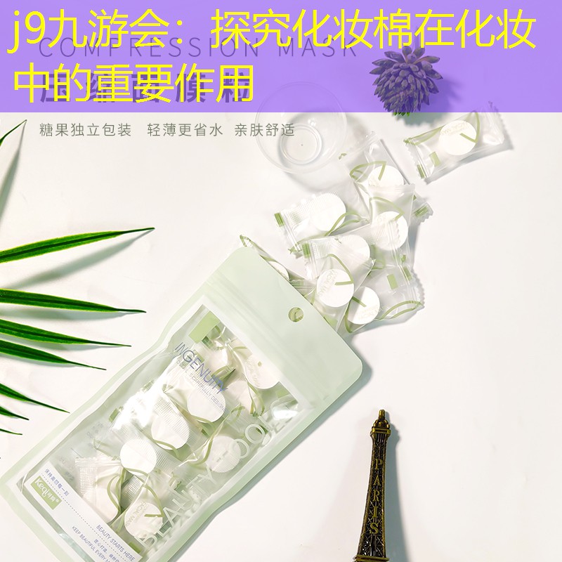 j9九游會：探究化妝棉在化妝中的重要作用