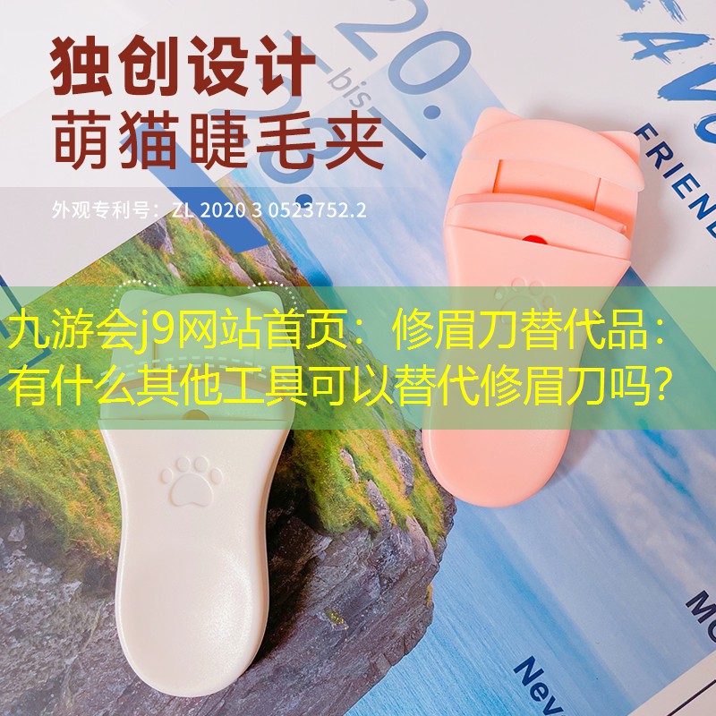 九游會j9網(wǎng)站首頁：修眉刀替代品：有什么其他工具可以替代修眉刀嗎？