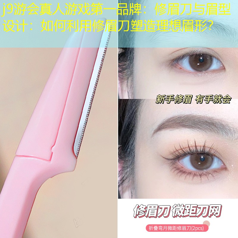 j9游會(huì)真人游戲第一品牌：修眉刀與眉型設(shè)計(jì)：如何利用修眉刀塑造理想眉形？