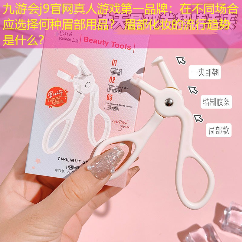 九游會j9官網(wǎng)真人游戲第一品牌：在不同場合應(yīng)選擇何種眉部用品？ 眉部化妝的流行趨勢是什么？