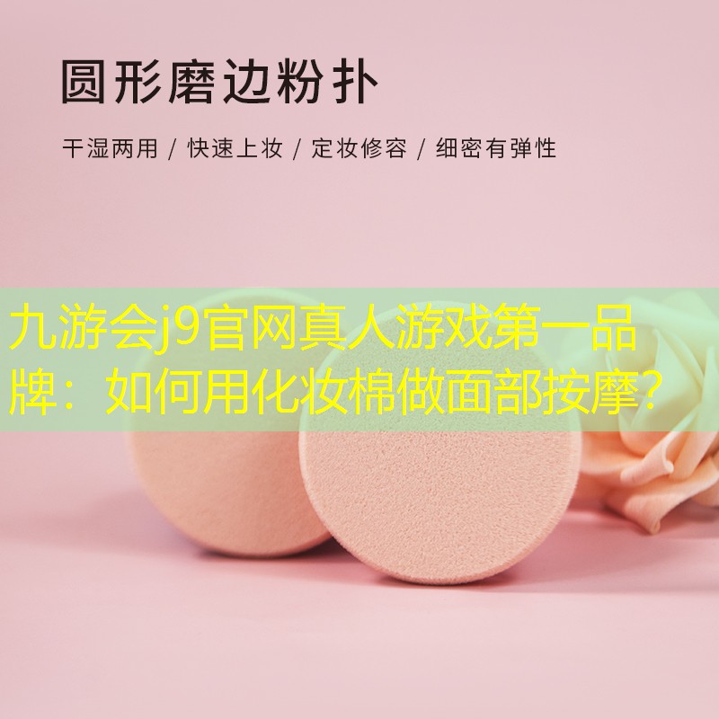 九游會(huì)j9官網(wǎng)真人游戲第一品牌：如何用化妝棉做面部按摩？
