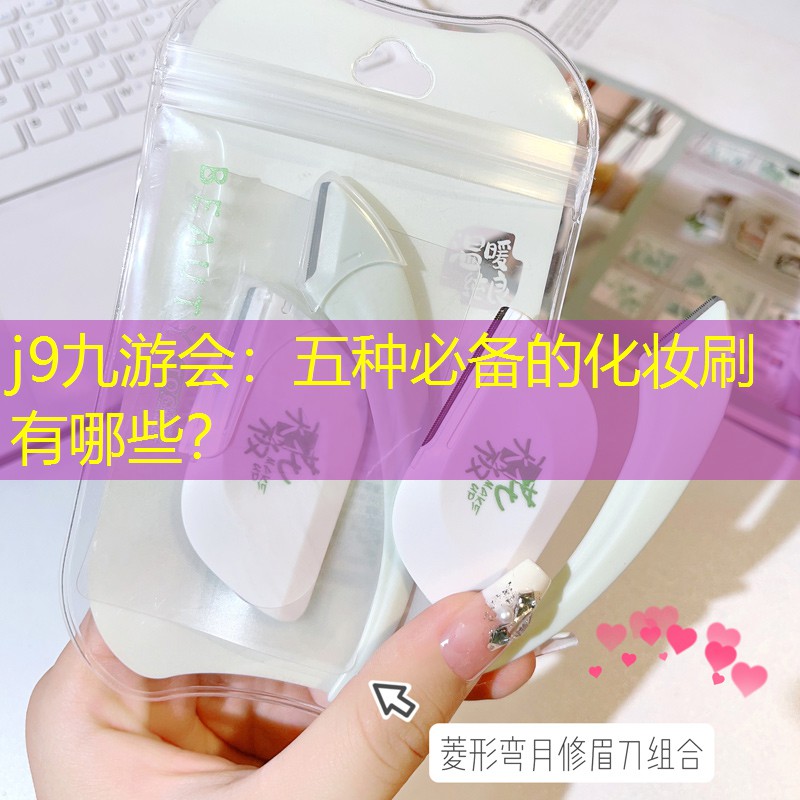 j9九游會：五種必備的化妝刷有哪些？