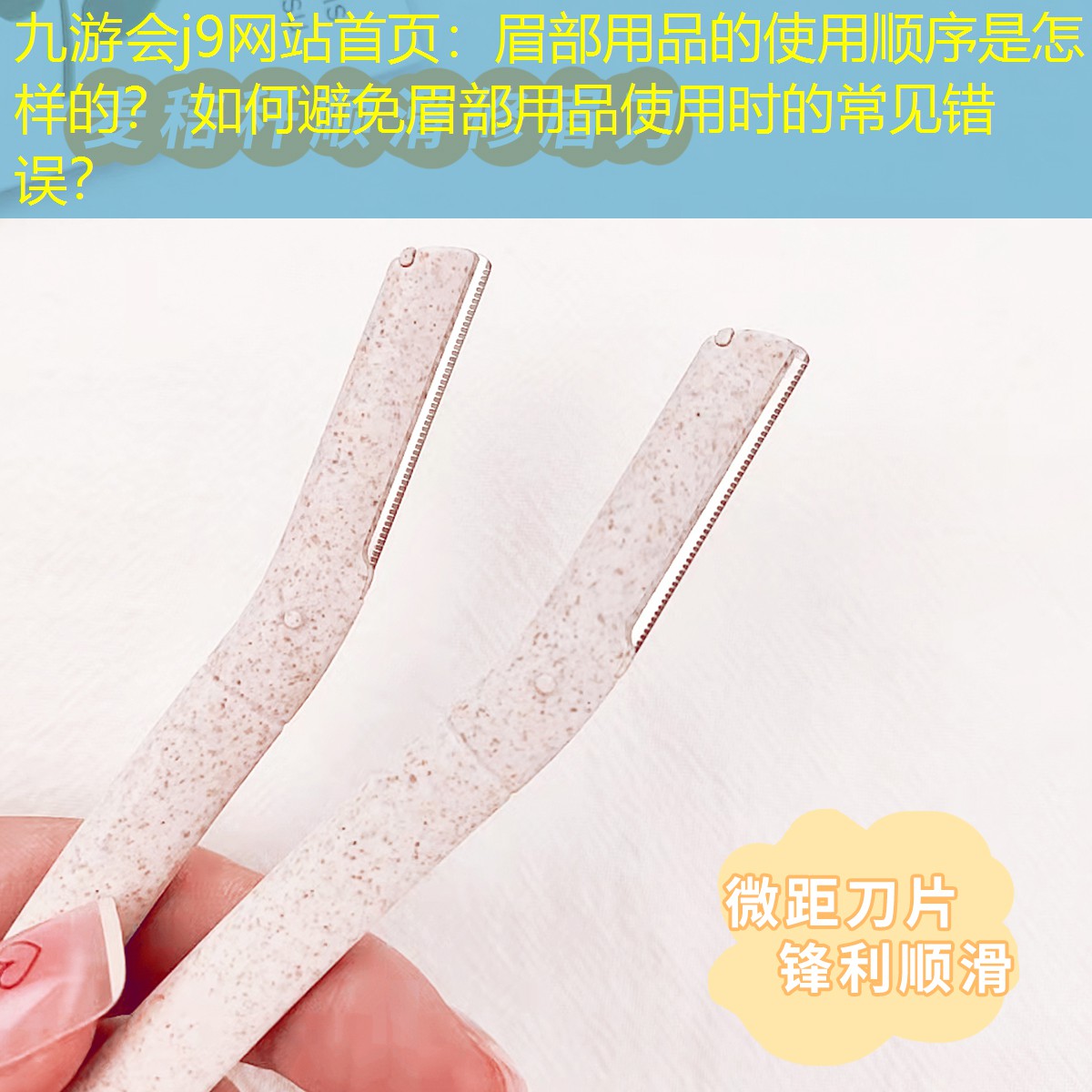 九游會j9網(wǎng)站首頁：眉部用品的使用順序是怎樣的？ 如何避免眉部用品使用時的常見錯誤？
