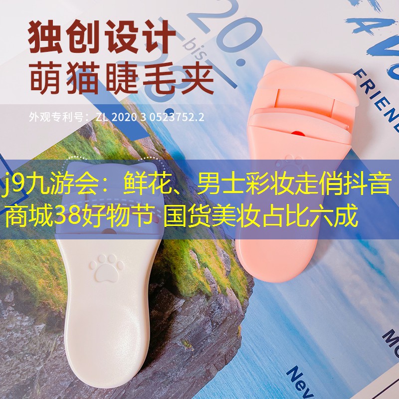 j9九游會(huì)：鮮花、男士彩妝走俏抖音商城38好物節(jié) 國(guó)貨美妝占比六成