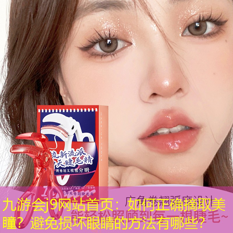 九游會(huì)j9網(wǎng)站首頁(yè)：如何正確摘取美瞳？避免損壞眼睛的方法有哪些？