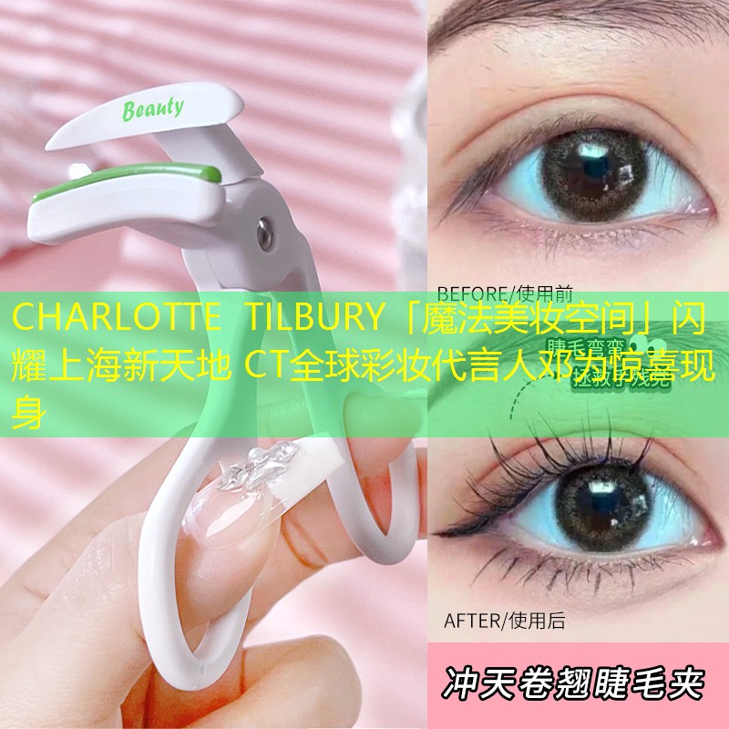 CHARLOTTE TILBURY「魔法美妝空間」閃耀上海新天地 CT全球彩妝代言人鄧為驚喜現(xiàn)身