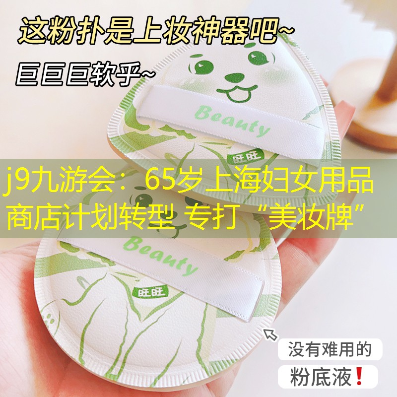 j9九游會(huì)：65歲上海婦女用品商店計(jì)劃轉(zhuǎn)型 專打“美妝牌”