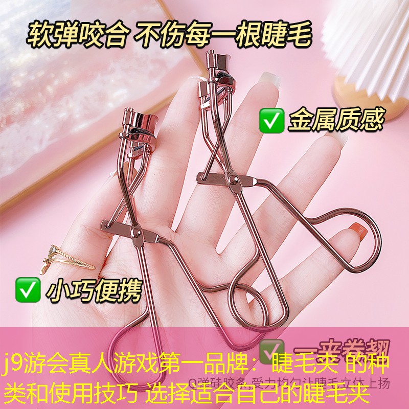 j9游會(huì)真人游戲第一品牌：睫毛夾 的種類和使用技巧 選擇適合自己的睫毛夾