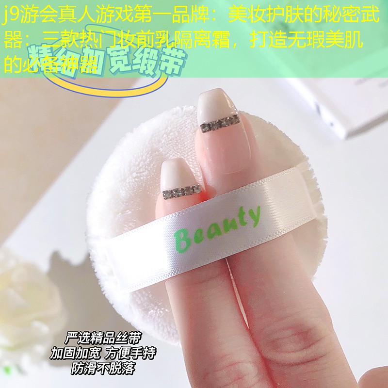 j9游會(huì)真人游戲第一品牌：美妝護(hù)膚的秘密武器：三款熱門妝前乳隔離霜，打造無瑕美肌的必備神器