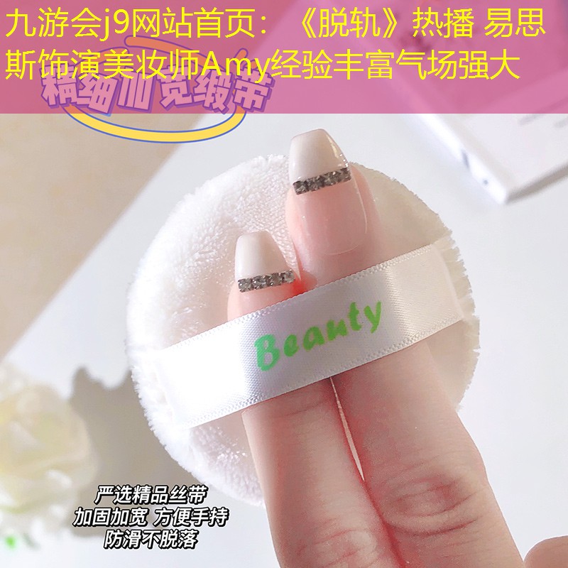 九游會(huì)j9網(wǎng)站首頁：《脫軌》熱播 易思斯飾演美妝師Amy經(jīng)驗(yàn)豐富氣場(chǎng)強(qiáng)大