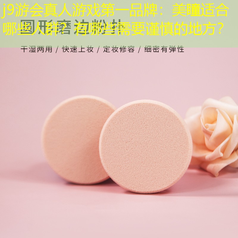 j9游會真人游戲第一品牌：美瞳適合哪些人群？有哪些需要謹慎的地方？