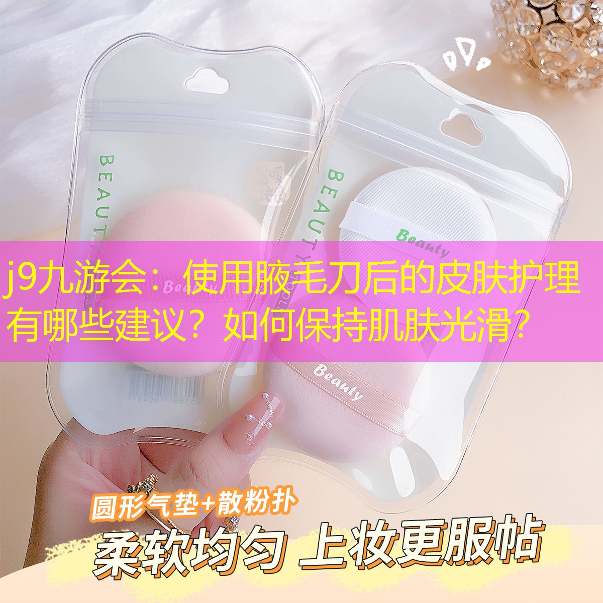 j9九游會(huì)：使用腋毛刀后的皮膚護(hù)理有哪些建議？如何保持肌膚光滑？