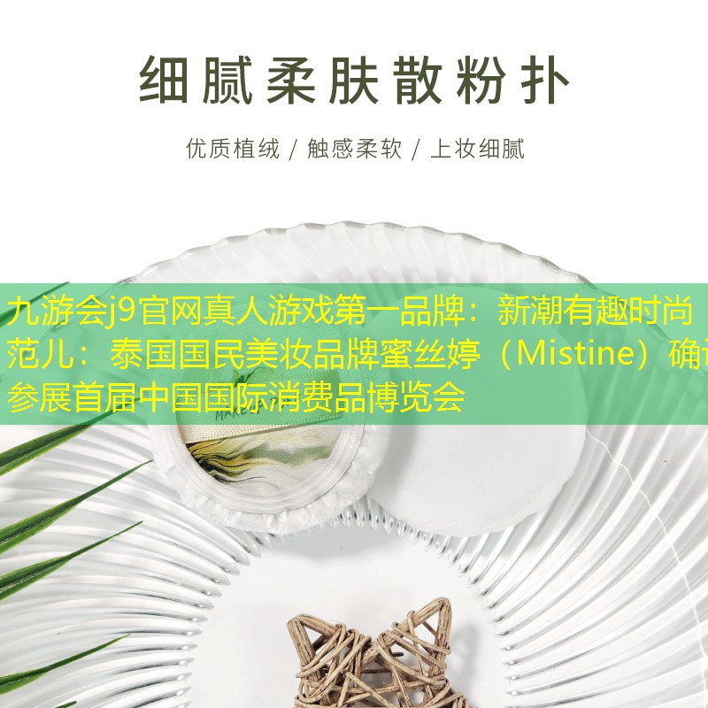 九游會j9官網(wǎng)真人游戲第一品牌：新潮有趣時尚范兒：泰國國民美妝品牌蜜絲婷（Mistine）確認參展首屆中國國際消費品博覽會