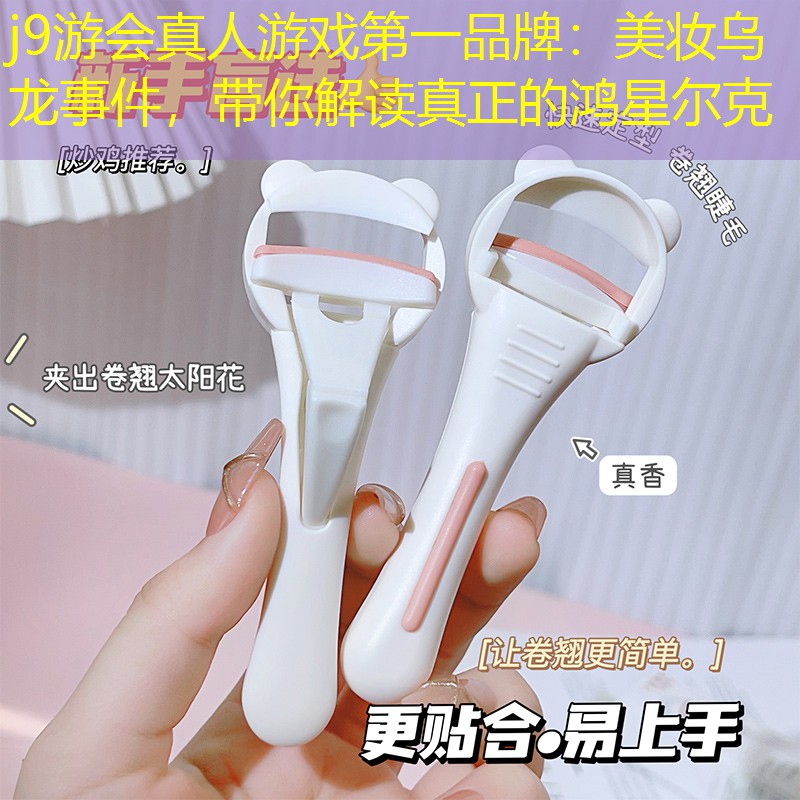j9游會(huì)真人游戲第一品牌：美妝烏龍事件，帶你解讀真正的鴻星爾克