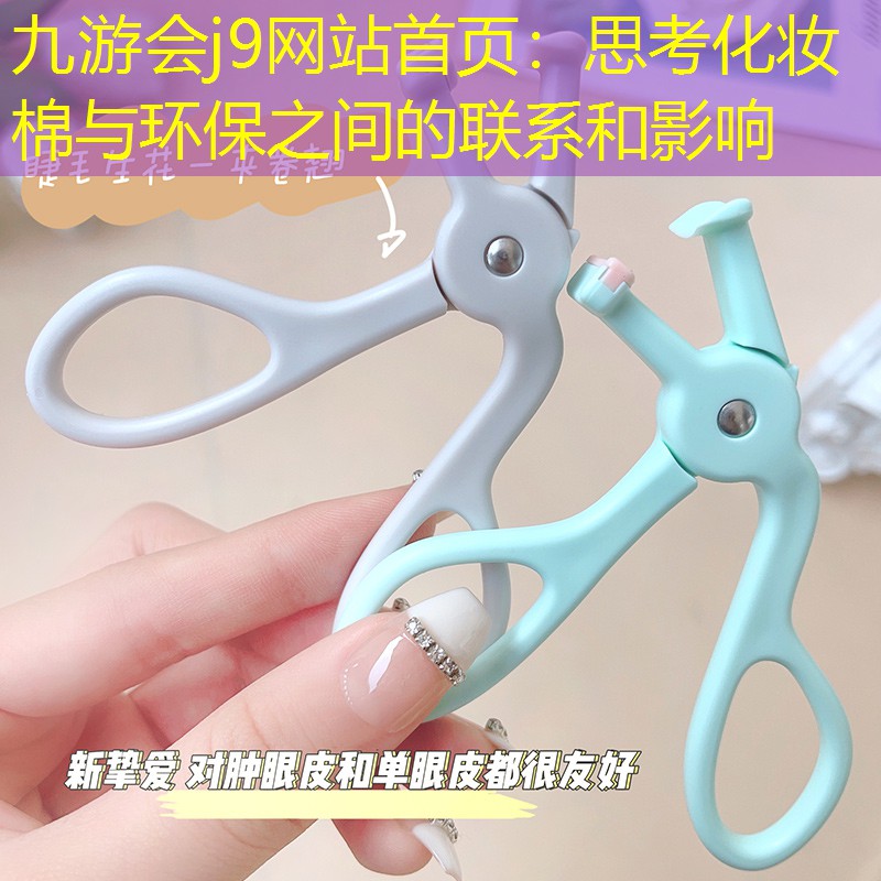 九游會(huì)j9網(wǎng)站首頁(yè)：思考化妝棉與環(huán)保之間的聯(lián)系和影響
