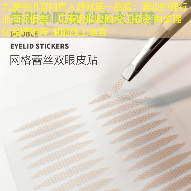 九游會j9官網(wǎng)真人游戲第一品牌：美妝護(hù)理行業(yè)簡評報告：貝泰妮擬收購悅江投資 有望強(qiáng)化品牌矩陣 賦能線上運(yùn)營