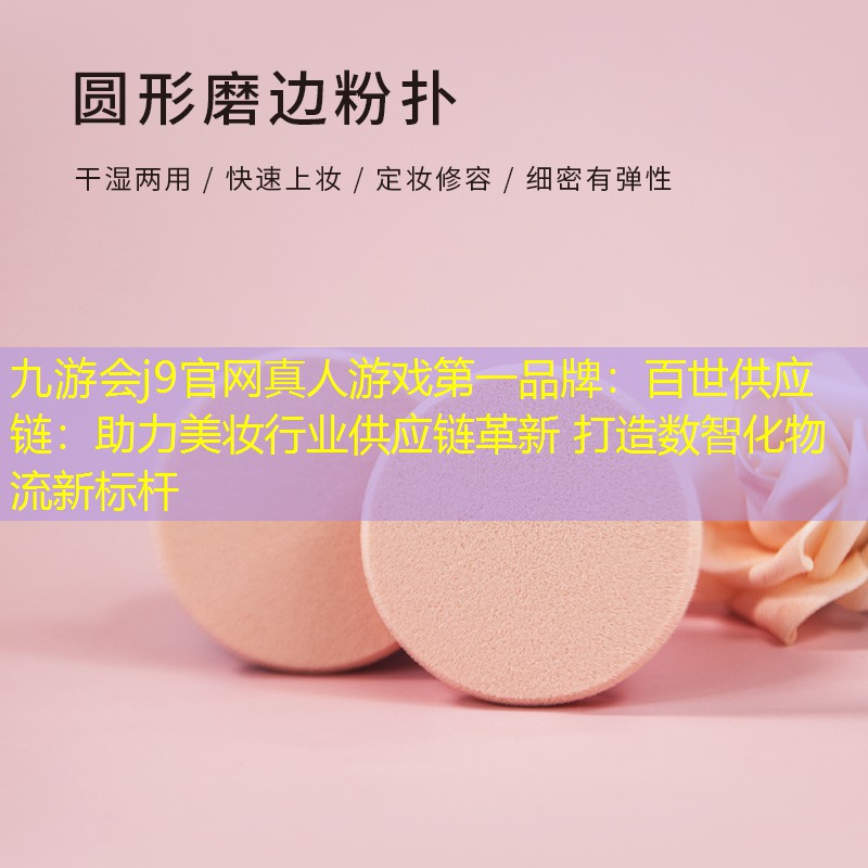 九游會(huì)j9官網(wǎng)真人游戲第一品牌：百世供應(yīng)鏈：助力美妝行業(yè)供應(yīng)鏈革新 打造數(shù)智化物流新標(biāo)桿