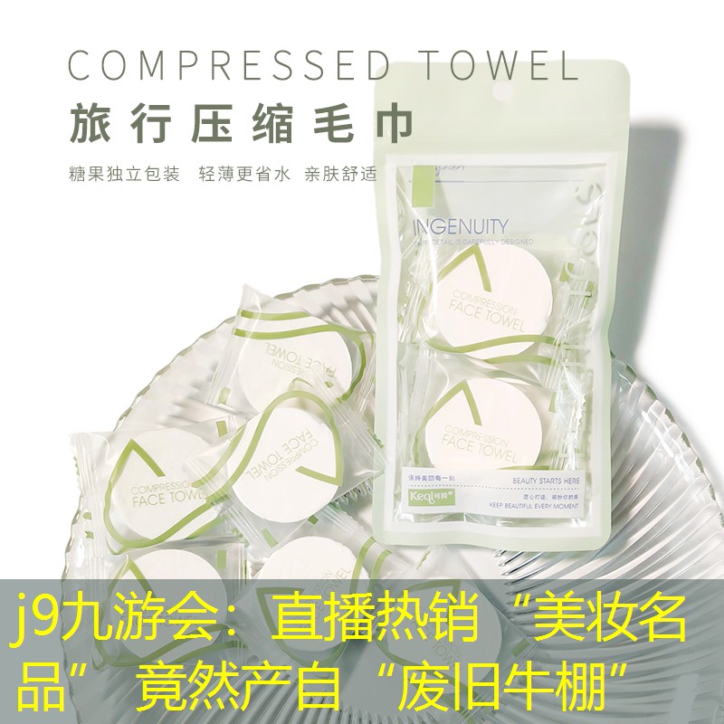 j9九游會(huì)：直播熱銷(xiāo)“美妝名品” 竟然產(chǎn)自“廢舊牛棚”