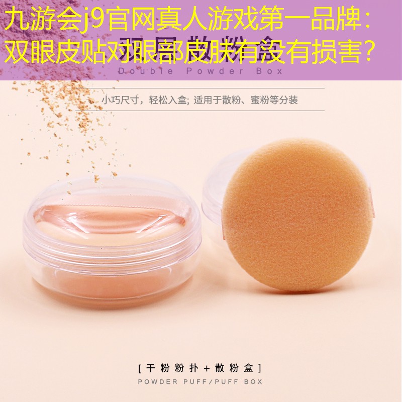 九游會j9官網(wǎng)真人游戲第一品牌：雙眼皮貼對眼部皮膚有沒有損害？