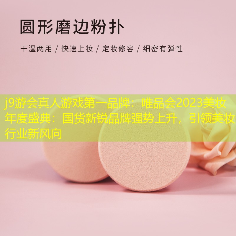 j9游會真人游戲第一品牌：唯品會2023美妝年度盛典：國貨新銳品牌強勢上升，引領(lǐng)美妝行業(yè)新風向