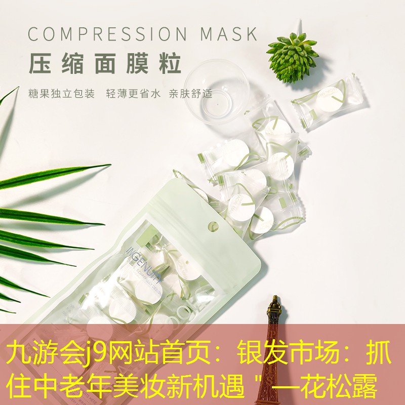 九游會(huì)j9網(wǎng)站首頁：銀發(fā)市場(chǎng)：抓住中老年美妝新機(jī)遇＂—花松露