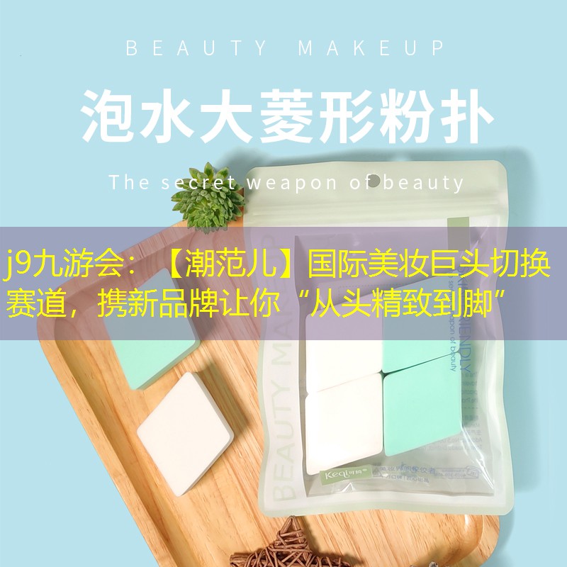 j9九游會：【潮范兒】國際美妝巨頭切換賽道，攜新品牌讓你“從頭精致到腳”