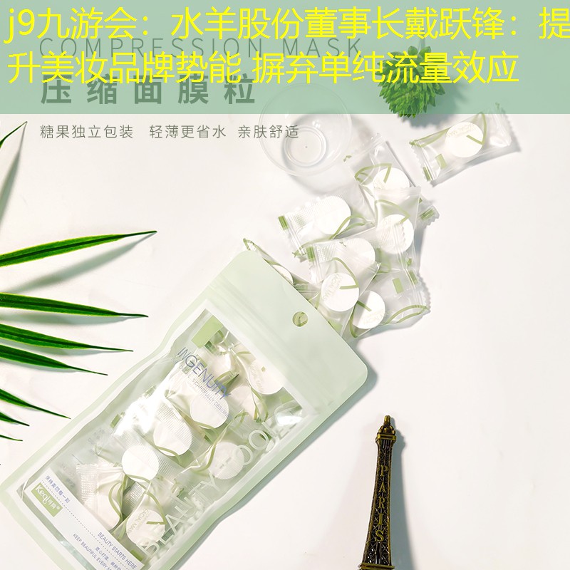 j9九游會：水羊股份董事長戴躍鋒：提升美妝品牌勢能 摒棄單純流量效應(yīng)