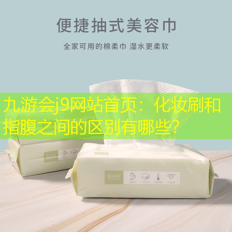 九游會j9網(wǎng)站首頁：化妝刷和指腹之間的區(qū)別有哪些？