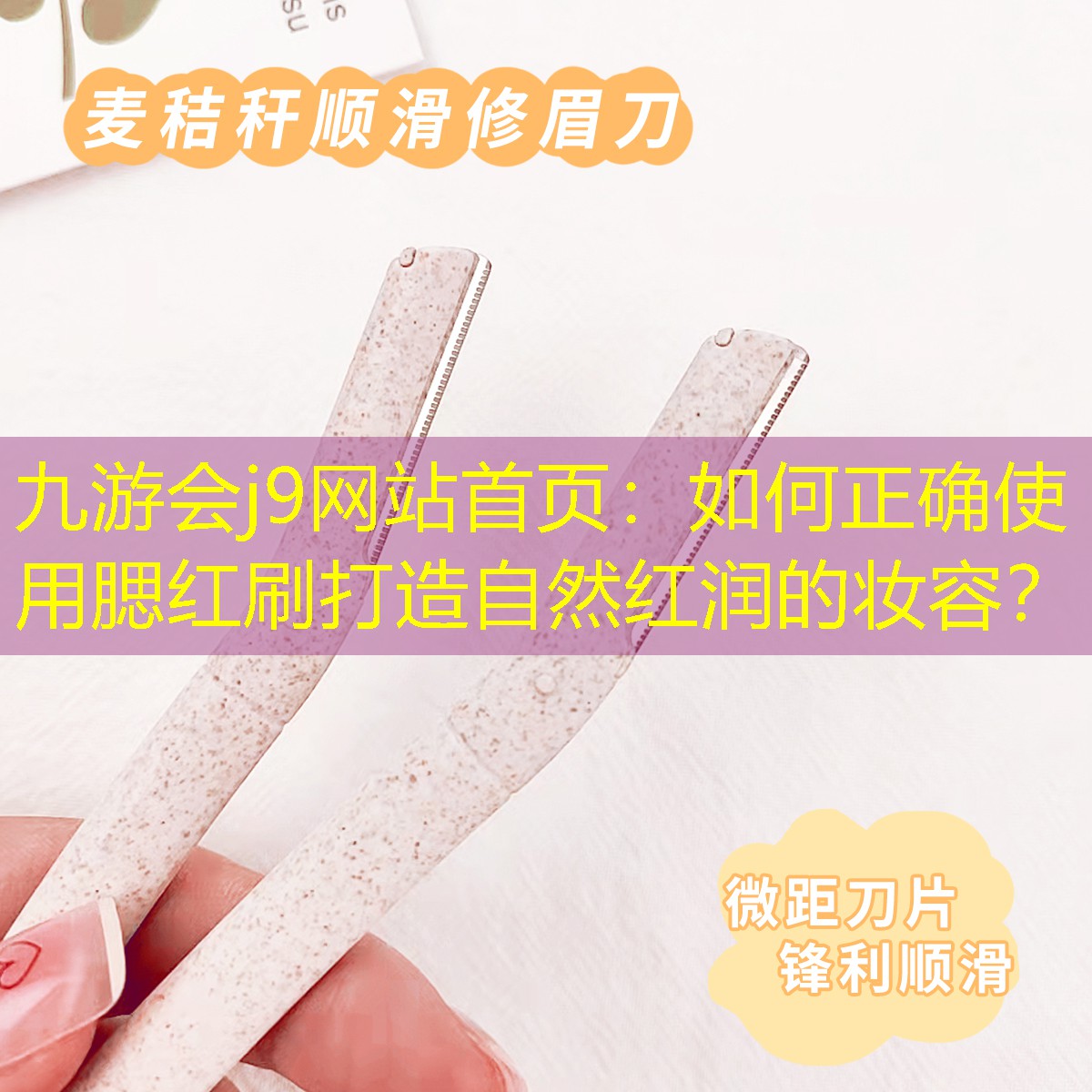 九游會(huì)j9網(wǎng)站首頁(yè)：如何正確使用腮紅刷打造自然紅潤(rùn)的妝容？