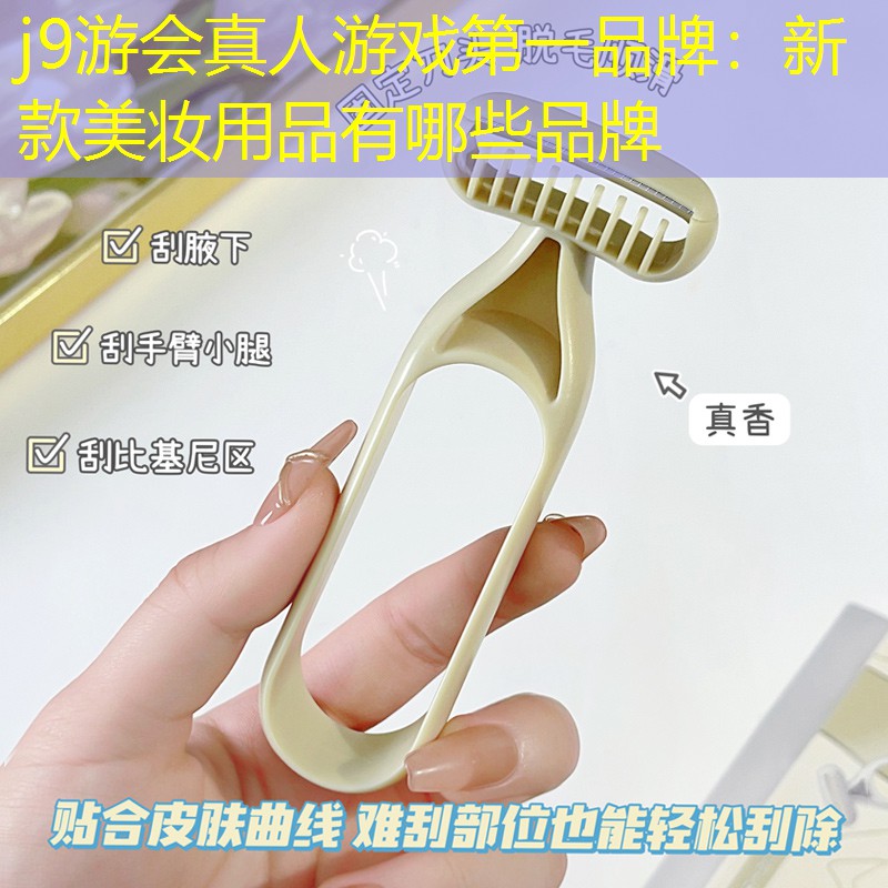 j9游會(huì)真人游戲第一品牌：新款美妝用品有哪些品牌