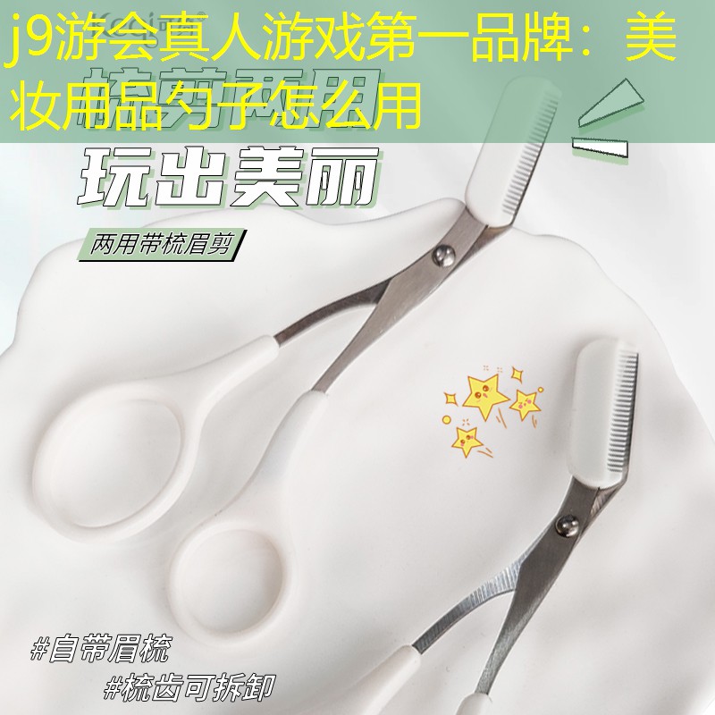 j9游會真人游戲第一品牌：美妝用品勺子怎么用