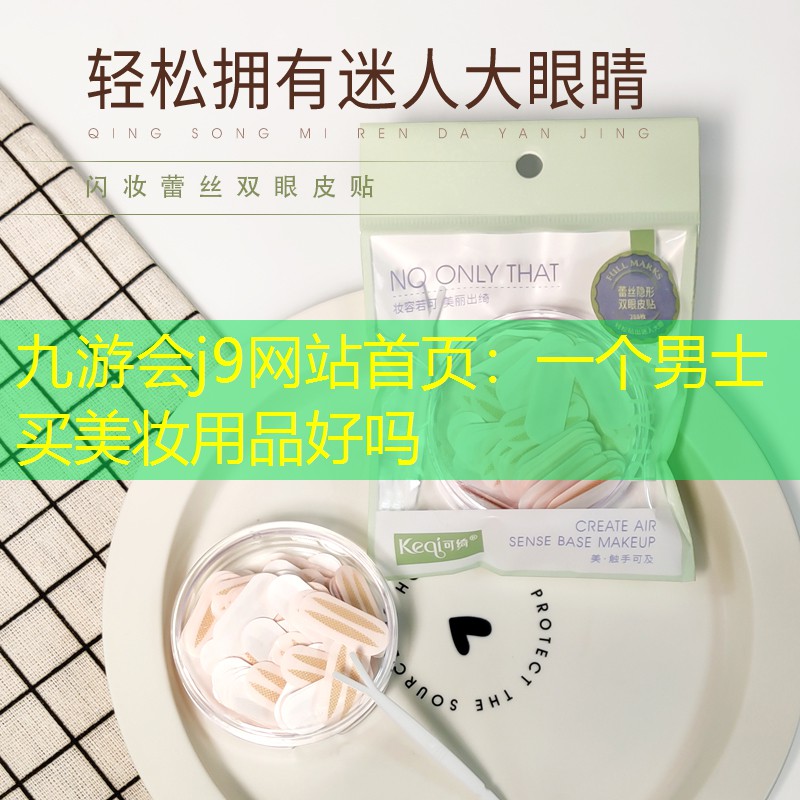 九游會(huì)j9網(wǎng)站首頁(yè)：一個(gè)男士買(mǎi)美妝用品好嗎