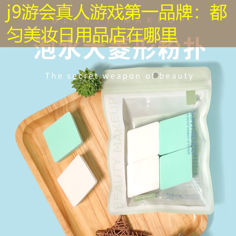 j9游會(huì)真人游戲第一品牌：都勻美妝日用品店在哪里